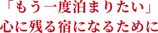 「もう一度泊まりたい」心に残る宿になるために