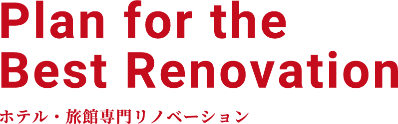 Plan for the Best Renovation ホテル・旅館専門リノベーション