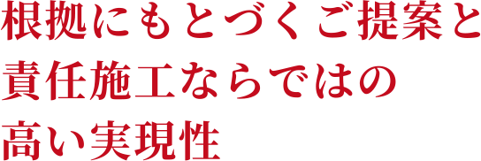 根拠にもとづくご提案と責任施工ならではの高い実現性