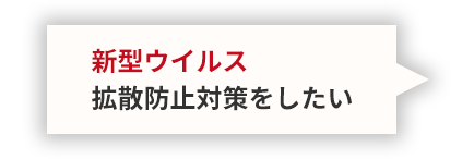 新型ウイルス拡散防止対策をしたい