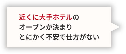 近くに大手ホテルのオープンが決まりとにかく不安で仕方がない