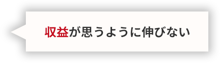 収益が思うように伸びない
