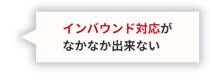 インバウンド対応がなかなか出来ない